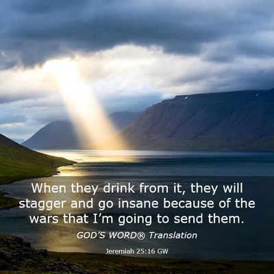 Picture 03 - Jeremiah 25:16 GW - When they drink from it, they will stagger and go - Bible Verse Picture
