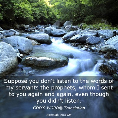 Picture 03 - Jeremiah 26:5 GW - Suppose you don’t listen to the words of my - Bible Verse Picture