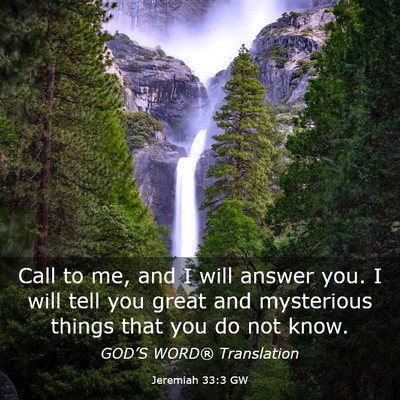 Picture 03 - Jeremiah 33:3 GW - Call to me, and I will answer you. I will tell - Bible Verse Picture