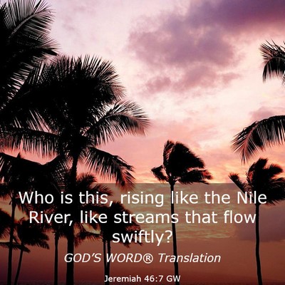 Picture 03 - Jeremiah 46:7 GW - Who is this, rising like the Nile River, like - Bible Verse Picture