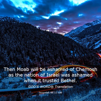 Picture 03 - Jeremiah 48:13 GW - Then Moab will be ashamed of Chemosh as the - Bible Verse Picture