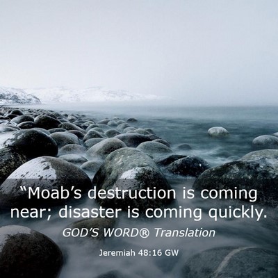 Picture 03 - Jeremiah 48:16 GW - “Moab’s destruction is coming near; disaster - Bible Verse Picture