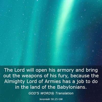 Picture 03 - Jeremiah 50:25 GW - The Lord will open his armory and bring out the - Bible Verse Picture