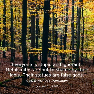 Picture 03 - Jeremiah 51:17 GW - Everyone is stupid and ignorant. Metalsmiths are - Bible Verse Picture