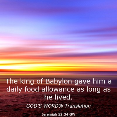 Picture 03 - Jeremiah 52:34 GW - The king of Babylon gave him a daily food - Bible Verse Picture