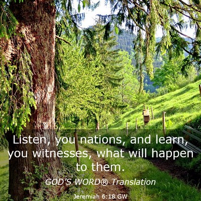 Picture 03 - Jeremiah 6:18 GW - Listen, you nations, and learn, you witnesses, - Bible Verse Picture
