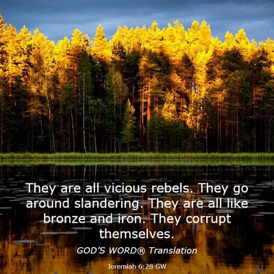 Picture 03 - Jeremiah 6:28 GW - They are all vicious rebels. They go around - Bible Verse Picture