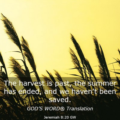 Picture 03 - Jeremiah 8:20 GW - The harvest is past, the summer has ended, and we - Bible Verse Picture