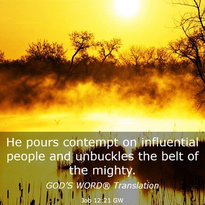 Picture 03 - Job 12:21 GW - He pours contempt on influential people and - Bible Verse Picture