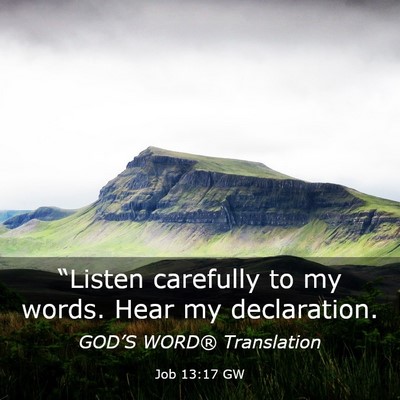 Picture 03 - Job 13:17 GW - “Listen carefully to my words. Hear my - Bible Verse Picture