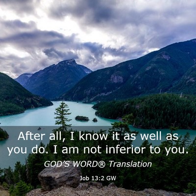 Picture 03 - Job 13:2 GW - After all, I know it as well as you do. I am not - Bible Verse Picture