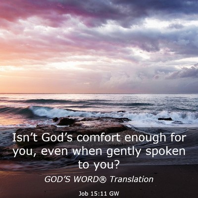 Picture 03 - Job 15:11 GW - Isn’t God’s comfort enough for you, even when - Bible Verse Picture