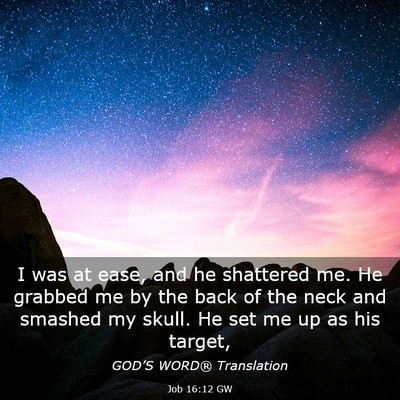 Picture 03 - Job 16:12 GW - I was at ease, and he shattered me. He grabbed me - Bible Verse Picture