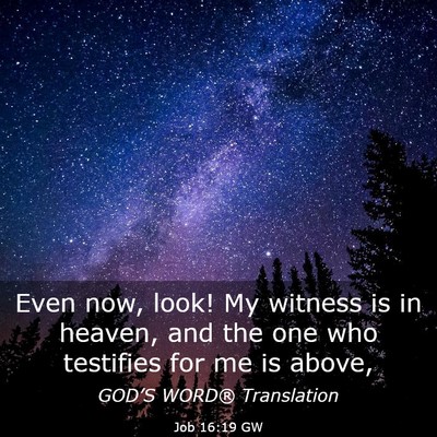 Picture 03 - Job 16:19 GW - Even now, look! My witness is in heaven, and the - Bible Verse Picture