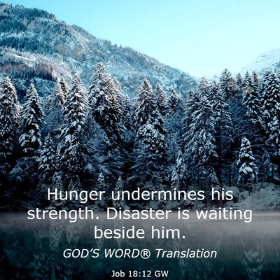 Picture 03 - Job 18:12 GW - Hunger undermines his strength. Disaster is - Bible Verse Picture