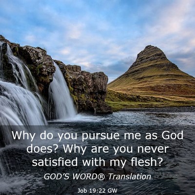 Picture 03 - Job 19:22 GW - Why do you pursue me as God does? Why are you - Bible Verse Picture