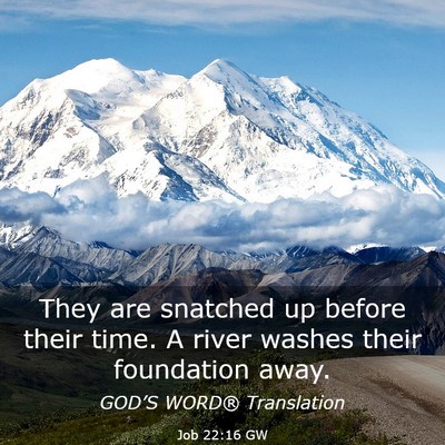 Picture 03 - Job 22:16 GW - They are snatched up before their time. A river - Bible Verse Picture