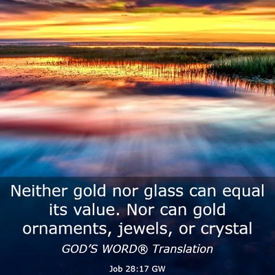 Picture 03 - Job 28:17 GW - Neither gold nor glass can equal its value. Nor - Bible Verse Picture