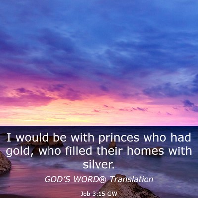 Picture 03 - Job 3:15 GW - I would be with princes who had gold, who filled - Bible Verse Picture