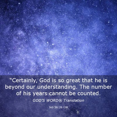 Picture 03 - Job 36:26 GW - “Certainly, God is so great that he is beyond - Bible Verse Picture