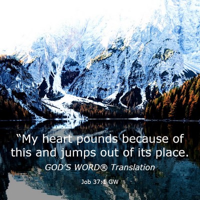 Picture 03 - Job 37:1 GW - “My heart pounds because of this and jumps out - Bible Verse Picture