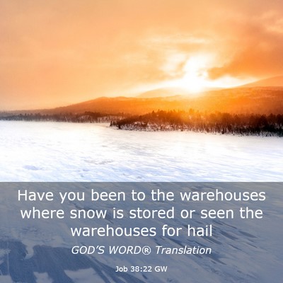 Picture 03 - Job 38:22 GW - Have you been to the warehouses where snow is - Bible Verse Picture