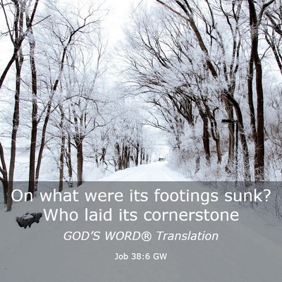 Picture 03 - Job 38:6 GW - On what were its footings sunk? Who laid its - Bible Verse Picture