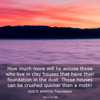 Picture 03 - Job 4:19 GW - How much more will he accuse those who live in - Bible Verse Picture