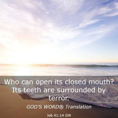 Picture 03 - Job 41:14 GW - Who can open its closed mouth? Its teeth are - Bible Verse Picture