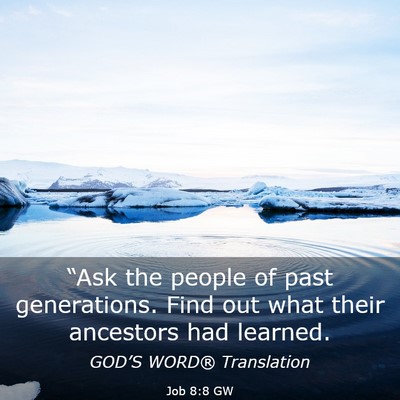 Picture 03 - Job 8:8 GW - “Ask the people of past generations. Find out - Bible Verse Picture