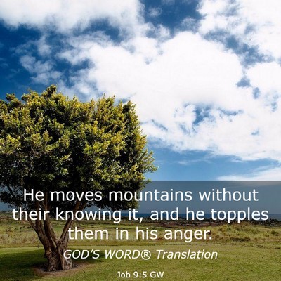 Picture 03 - Job 9:5 GW - He moves mountains without their knowing it, and - Bible Verse Picture