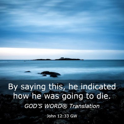Picture 03 - John 12:33 GW - By saying this, he indicated how he was going to - Bible Verse Picture