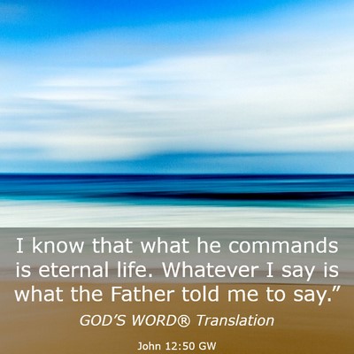 Picture 03 - John 12:50 GW - I know that what he commands is eternal life. - Bible Verse Picture