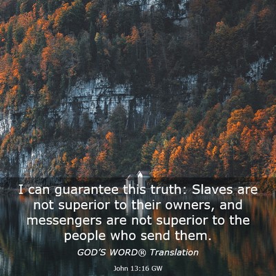 Picture 03 - John 13:16 GW - I can guarantee this truth: Slaves are not - Bible Verse Picture