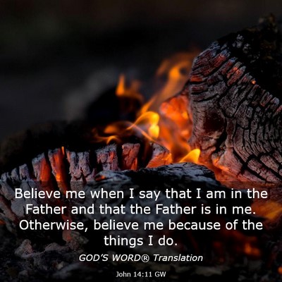Picture 03 - John 14:11 GW - Believe me when I say that I am in the Father and - Bible Verse Picture