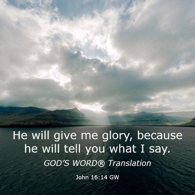 Picture 03 - John 16:14 GW - He will give me glory, because he will tell you - Bible Verse Picture