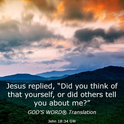 Picture 03 - John 18:34 GW - Jesus replied, “Did you think of that yourself, - Bible Verse Picture