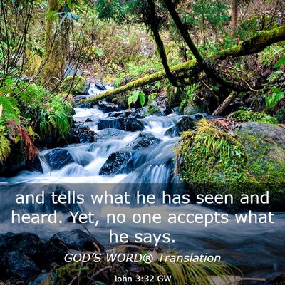 Picture 03 - John 3:32 GW - and tells what he has seen and heard. Yet, no one - Bible Verse Picture
