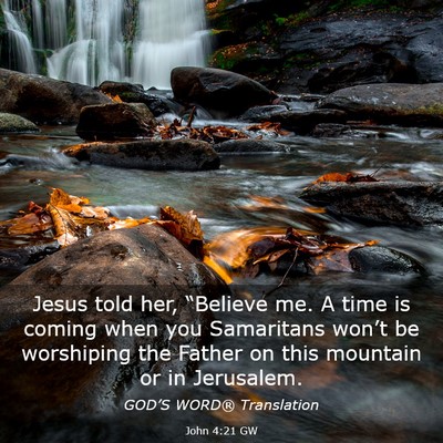 Picture 03 - John 4:21 GW - Jesus told her, “Believe me. A time is coming - Bible Verse Picture