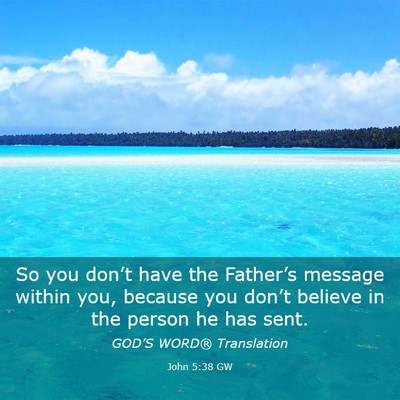 Picture 03 - John 5:38 GW - So you don’t have the Father’s message within - Bible Verse Picture