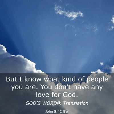 Picture 03 - John 5:42 GW - But I know what kind of people you are. You - Bible Verse Picture