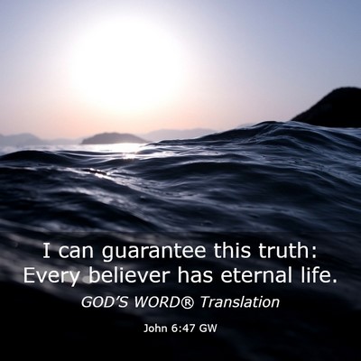 Picture 03 - John 6:47 GW - I can guarantee this truth: Every believer has - Bible Verse Picture
