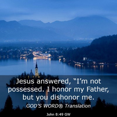 Picture 03 - John 8:49 GW - Jesus answered, “I’m not possessed. I honor - Bible Verse Picture
