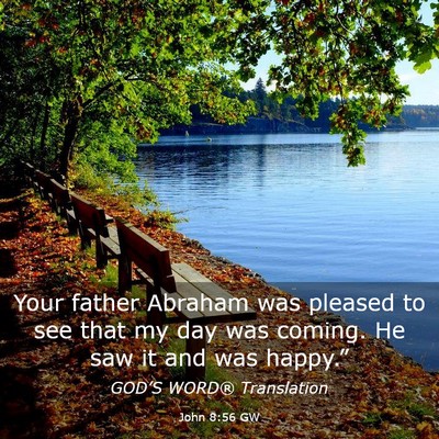 Picture 03 - John 8:56 GW - Your father Abraham was pleased to see that my - Bible Verse Picture