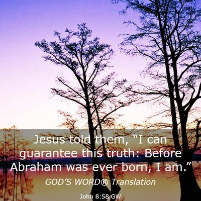 Picture 03 - John 8:58 GW - Jesus told them, “I can guarantee this truth: - Bible Verse Picture