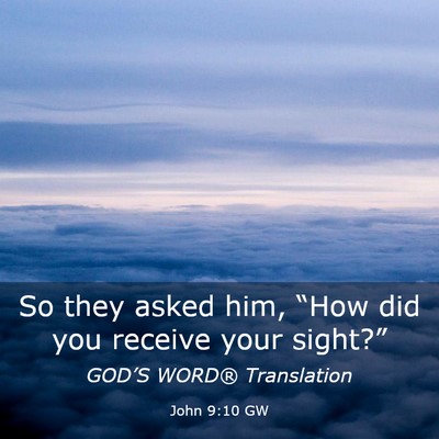 Picture 03 - John 9:10 GW - So they asked him, “How did you receive your - Bible Verse Picture