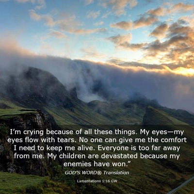 Picture 03 - Lamentations 1:16 GW - I’m crying because of all these things. My - Bible Verse Picture
