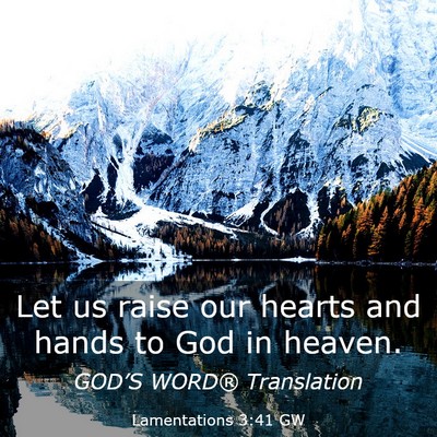 Picture 03 - Lamentations 3:41 GW - Let us raise our hearts and hands to God in - Bible Verse Picture
