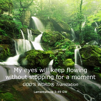 Picture 03 - Lamentations 3:49 GW - My eyes will keep flowing without stopping for a - Bible Verse Picture