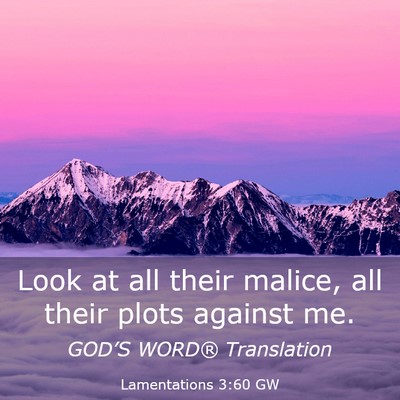 Picture 03 - Lamentations 3:60 GW - Look at all their malice, all their plots against - Bible Verse Picture